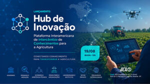 IICA lança em Brasília hub internacional para intercâmbio de conhecimentos e inovação na agricultura